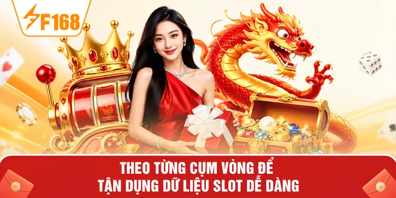 Theo từng cụm vòng để tận dụng dữ liệu slot dễ dàng